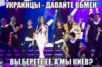украинцы - давайте обмен вы берете ее, а мы киев?