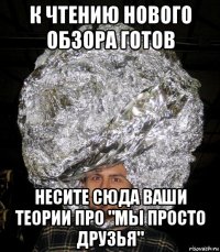 к чтению нового обзора готов несите сюда ваши теории про "мы просто друзья"