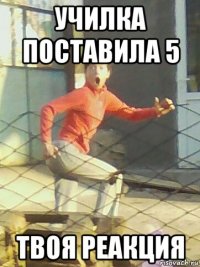 училка поставила 5 твоя реакция