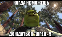 когда не можешь дождаться "шрек - 5"