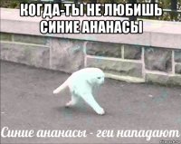 когда-ты не любишь синие ананасы 