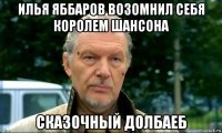 илья яббаров возомнил себя королем шансона сказочный долбаеб