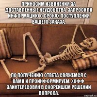 приносим извинения за доставленные неудобства. запросили информацию о сроках поступления вашего заказа. по получению ответа свяжемся с вами и проинформируем. хофф заинтересован в скорейшем решении вопроса.