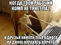 когда твой рабочий комп не тянет ла2 и друзья кинули тебя одного на дионе охранять ворота