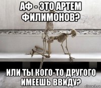 аф - это артем филимонов? или ты кого-то другого имеешь ввиду?