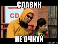 славик не очкуй