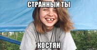 странный ты костян