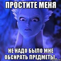 простите меня не надо было мне обсирать предметы..