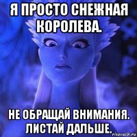 я просто снежная королева. не обращай внимания. листай дальше.