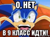 о, нет в 9 класс идти!