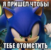 я пришел чтобы тебе отомстить