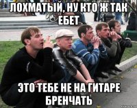лохматый, ну кто ж так ебет это тебе не на гитаре бренчать