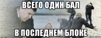 всего один бал в последнем блоке