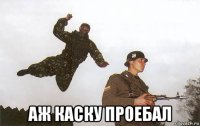  аж каску проебал