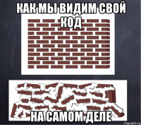как мы видим свой код на самом деле