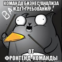 команда бизнес-анализа ждет требования от фронтенд-команды