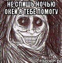 не спишь ночью окей я тебе помогу 