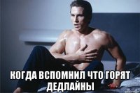  когда вспомнил что горят дедлайны