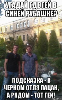 угадай где гей в синей рубашке? подсказка - в черном отлэ пацан, а рядом - тот гей!