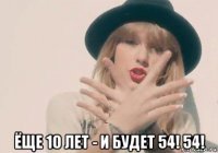  ёще 10 лет - и будет 54! 54!