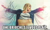  une brioche,s'il vous plaît.