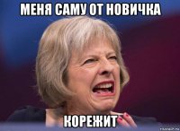 меня саму от новичка корежит