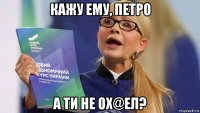 кажу ему, петро а ти не ох@ел?