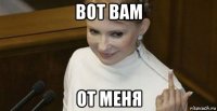 вот вам от меня