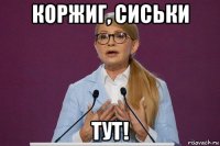 коржиг, сиськи тут!