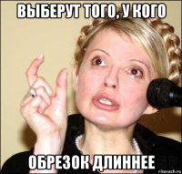 выберут того, у кого обрезок длиннее