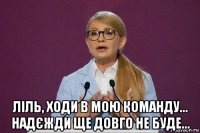  ліль, ходи в мою команду... надєжди ще довго не буде...