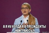  а я ну когда я в президенты наиграюсь?