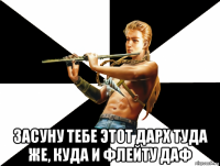  засуну тебе этот дарх туда же, куда и флейту даф