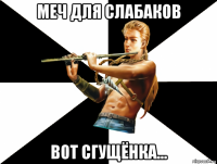 меч для слабаков вот сгущёнка...
