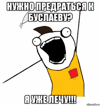 нужно предраться к буслаеву? я уже лечу!!!
