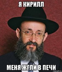 я кирилл меня жгли в печи