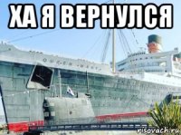 ха я вернулся 
