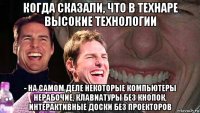 когда сказали, что в технаре высокие технологии - на самом деле некоторые компьютеры нерабочие, клавиатуры без кнопок, интерактивные доски без проекторов
