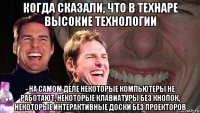 когда сказали, что в технаре высокие технологии - на самом деле некоторые компьютеры не работают, некоторые клавиатуры без кнопок, некоторые интерактивные доски без проекторов