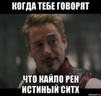 когда тебе говорят что кайло рен истиный ситх