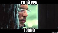 твой vpn говно