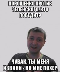 порошенко против зеленского, кто победит? чувак, ты меня извини - но мне похер