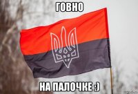 говно на палочке :)