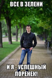 все в зелени и я - успешный поренек!