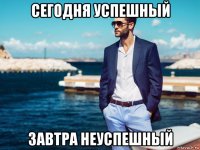 сегодня успешный завтра неуспешный
