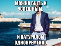 можно быть и успешным, и натуралом одновременно