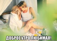  доброе утро любимая!