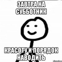 завтра на субботник красоту и порядок наводить