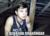  я девочка плакливая