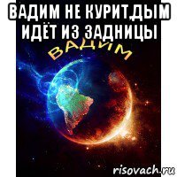 вадим не курит,дым идёт из задницы 